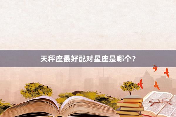 天秤座最好配对星座是哪个?