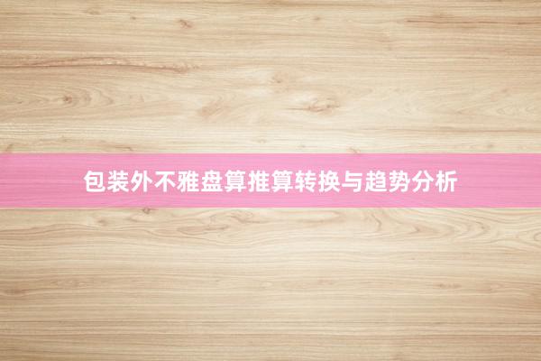 包装外不雅盘算推算转换与趋势分析