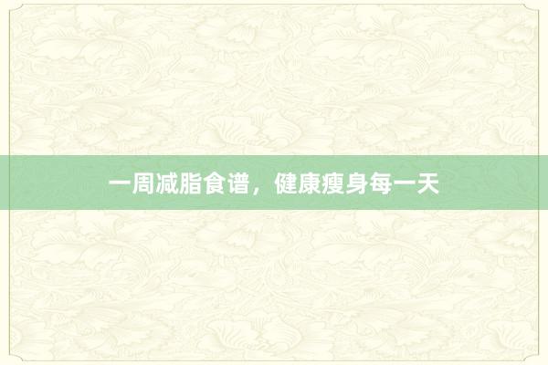一周减脂食谱，健康瘦身每一天