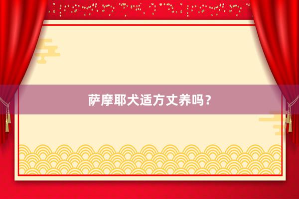 萨摩耶犬适方丈养吗？